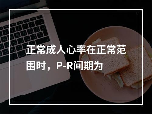 正常成人心率在正常范围时，P-R间期为