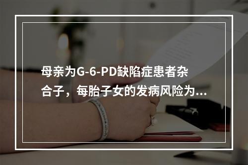 母亲为G-6-PD缺陷症患者杂合子，每胎子女的发病风险为（　