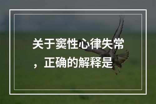 关于窦性心律失常，正确的解释是