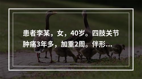 患者李某，女，40岁。四肢关节肿痛3年多，加重2周。伴形体消