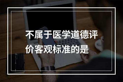 不属于医学道德评价客观标准的是