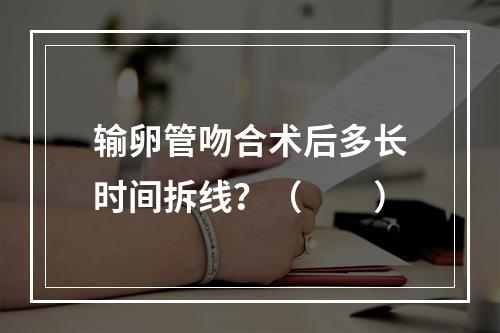 输卵管吻合术后多长时间拆线？（　　）