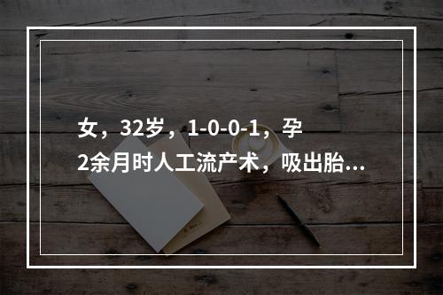 女，32岁，1-0-0-1，孕2余月时人工流产术，吸出胎盘组