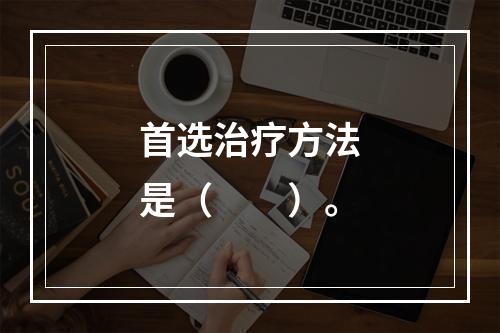 首选治疗方法是（　　）。