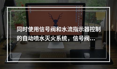 同时使用信号阀和水流指示器控制的自动喷水灭火系统，信号阀安装