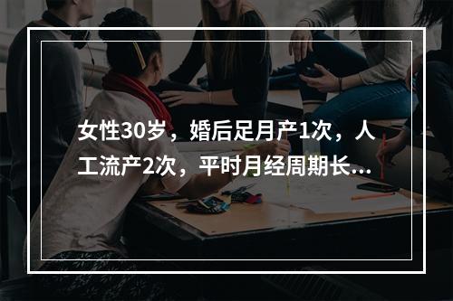 女性30岁，婚后足月产1次，人工流产2次，平时月经周期长短不