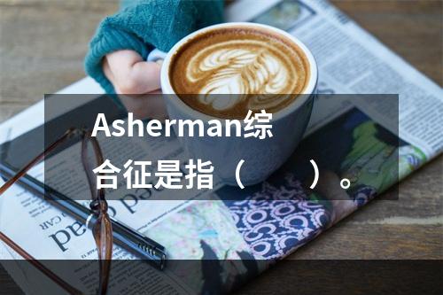 Asherman综合征是指（　　）。