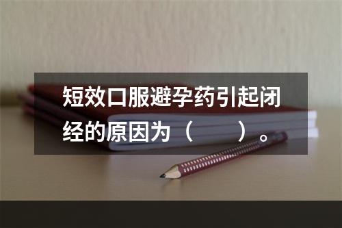 短效口服避孕药引起闭经的原因为（　　）。