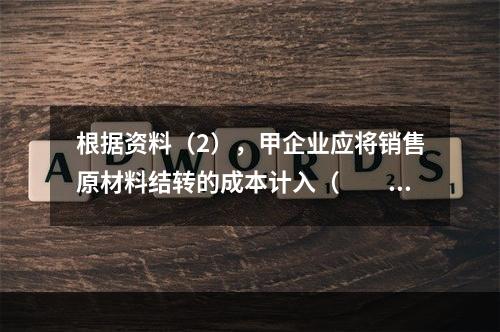 根据资料（2），甲企业应将销售原材料结转的成本计入（　　）。