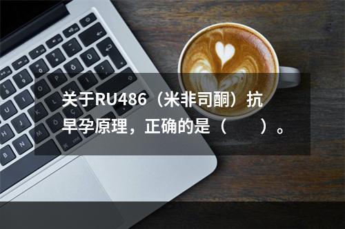 关于RU486（米非司酮）抗早孕原理，正确的是（　　）。