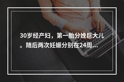 30岁经产妇，第一胎分娩巨大儿。随后两次妊娠分别在24周及2