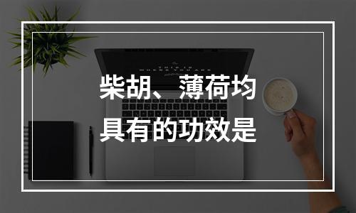 柴胡、薄荷均具有的功效是