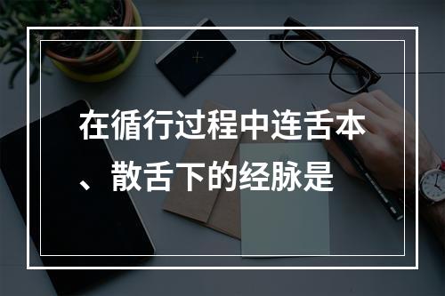 在循行过程中连舌本、散舌下的经脉是