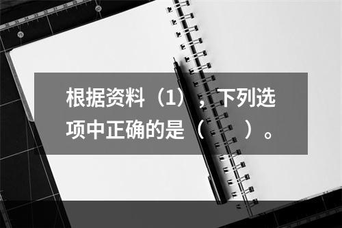 根据资料（1），下列选项中正确的是（　　）。