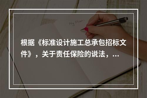 根据《标准设计施工总承包招标文件》，关于责任保险的说法，正确