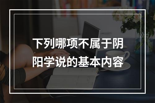 下列哪项不属于阴阳学说的基本内容