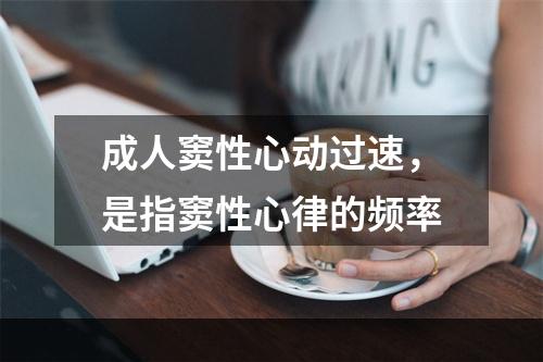 成人窦性心动过速，是指窦性心律的频率