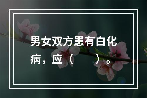 男女双方患有白化病，应（　　）。