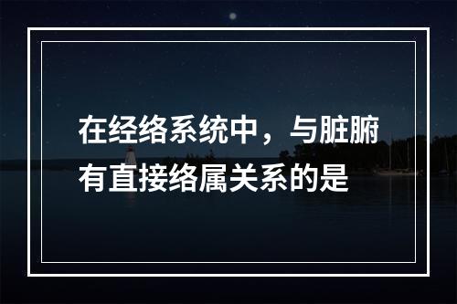 在经络系统中，与脏腑有直接络属关系的是