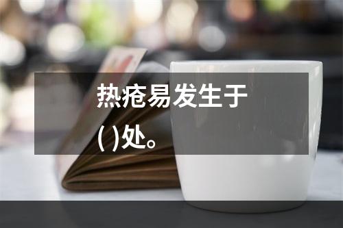 热疮易发生于( )处。