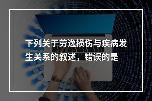 下列关于劳逸损伤与疾病发生关系的叙述，错误的是