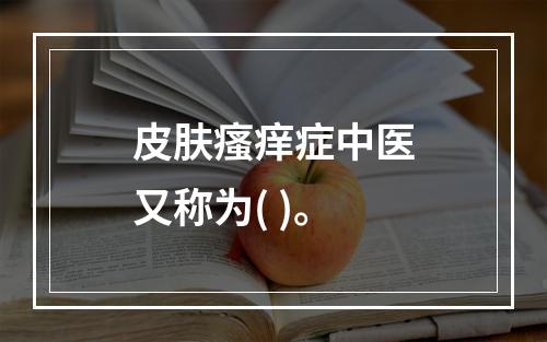 皮肤瘙痒症中医又称为( )。