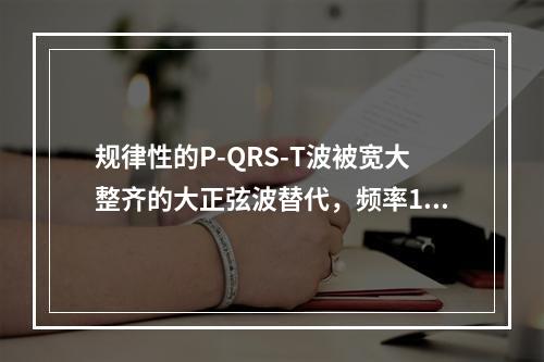 规律性的P-QRS-T波被宽大整齐的大正弦波替代，频率150