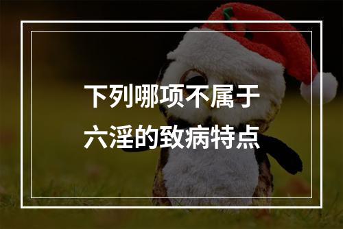 下列哪项不属于六淫的致病特点