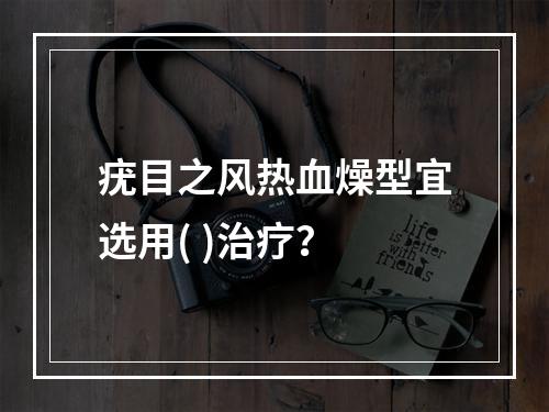 疣目之风热血燥型宜选用( )治疗？