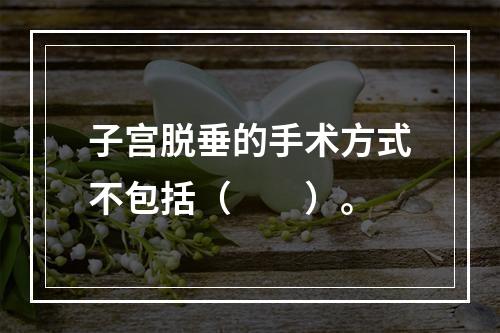 子宫脱垂的手术方式不包括（　　）。