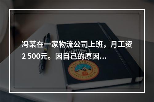 冯某在一家物流公司上班，月工资2 500元。因自己的原因给其