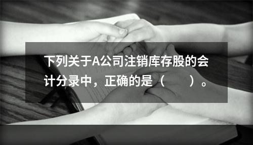 下列关于A公司注销库存股的会计分录中，正确的是（　　）。