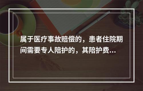 属于医疗事故赔偿的，患者住院期间需要专人陪护的，其陪护费按照