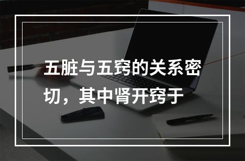 五脏与五窍的关系密切，其中肾开窍于