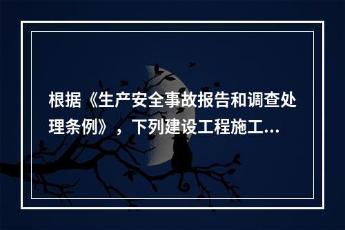 根据《生产安全事故报告和调查处理条例》，下列建设工程施工生产