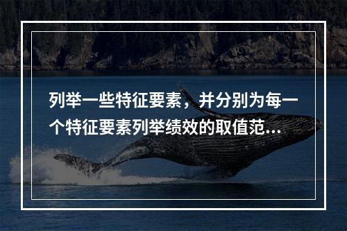 列举一些特征要素，并分别为每一个特征要素列举绩效的取值范围