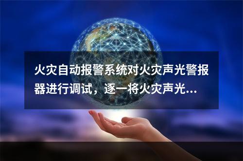 火灾自动报警系统对火灾声光警报器进行调试，逐一将火灾声光警报