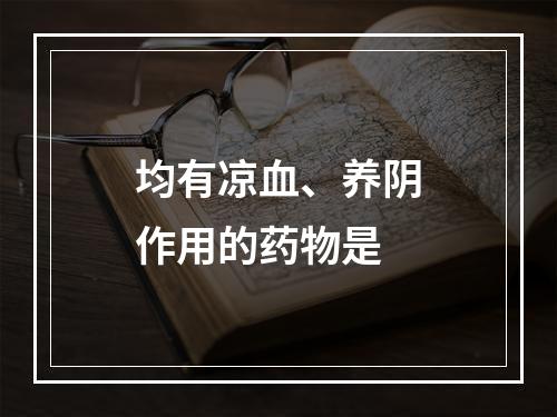 均有凉血、养阴作用的药物是