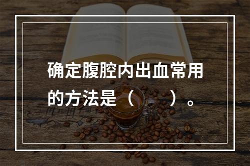 确定腹腔内出血常用的方法是（　　）。