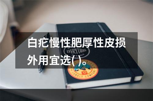 白疕慢性肥厚性皮损外用宜选( )。