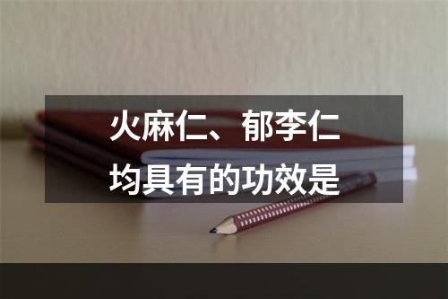 火麻仁、郁李仁均具有的功效是