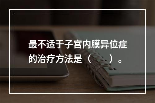 最不适于子宫内膜异位症的治疗方法是（　　）。