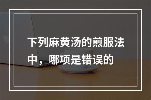 下列麻黄汤的煎服法中，哪项是错误的