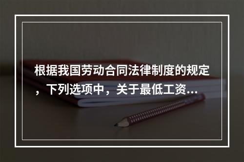 根据我国劳动合同法律制度的规定，下列选项中，关于最低工资的表