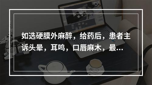 如选硬膜外麻醉，给药后，患者主诉头晕，耳鸣，口唇麻木，最可能