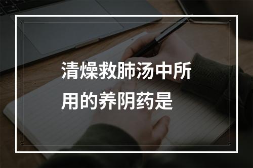 清燥救肺汤中所用的养阴药是