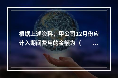 根据上述资料，甲公司12月份应计入期间费用的金额为（　　）元