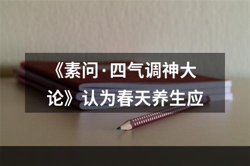 《素问·四气调神大论》认为春天养生应