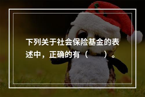 下列关于社会保险基金的表述中，正确的有（　　）。