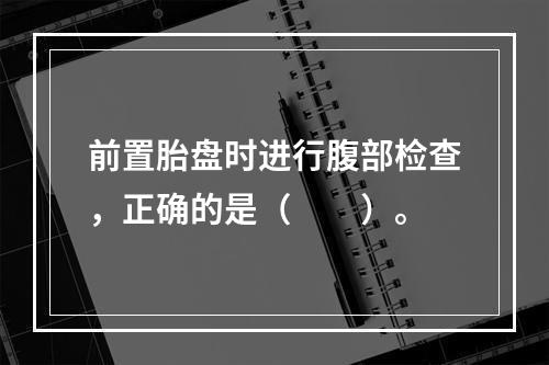 前置胎盘时进行腹部检查，正确的是（　　）。